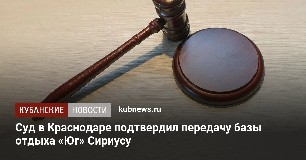 Суд в Краснодаре подтвердил передачу базы отдыха «Юг» Сириусу