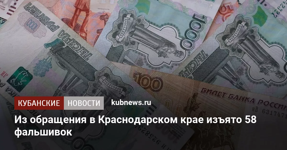 Из обращения в Краснодарском крае изъято 58 фальшивок
