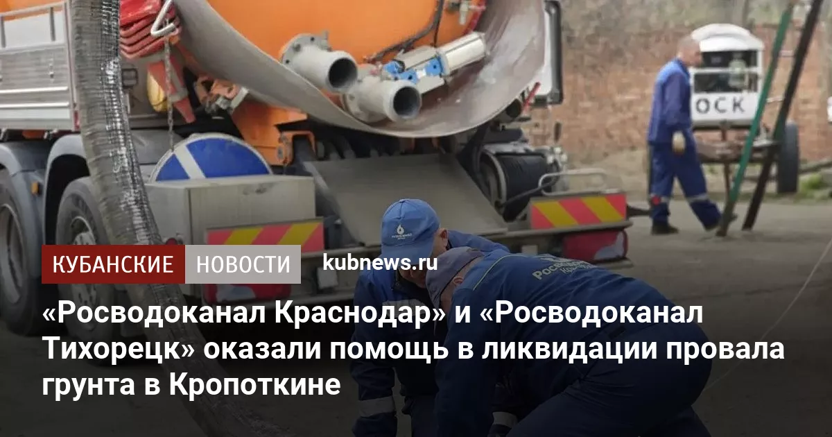 «Росводоканал Краснодар» и «Росводоканал Тихорецк» оказали помощь в ликвидации провала грунта в Кропоткине