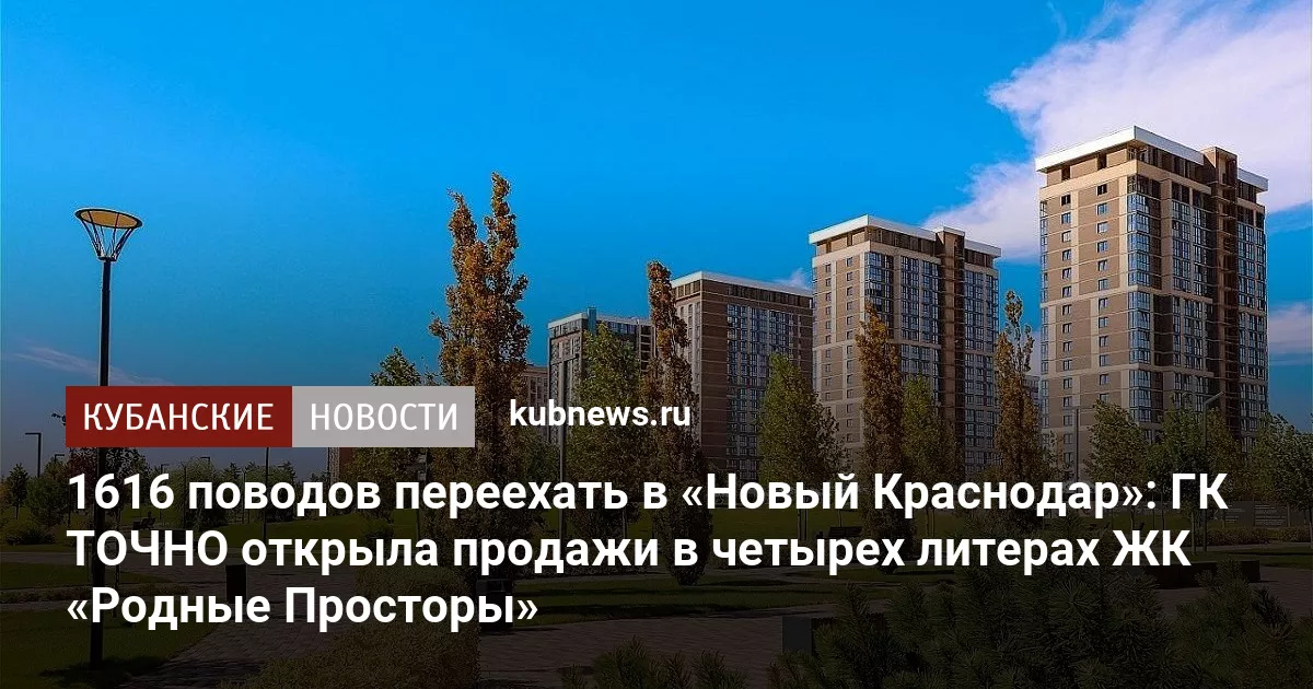1616 поводов переехать в «Новый Краснодар»: ГК ТОЧНО открыла продажи в четырех литерах ЖК «Родные Просторы»