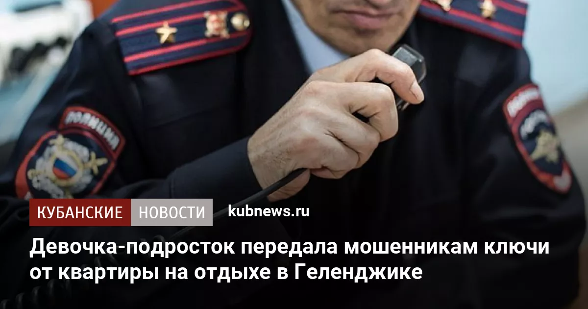 Девочка-подросток передала мошенникам ключи от квартиры на отдыхе в Геленджике
