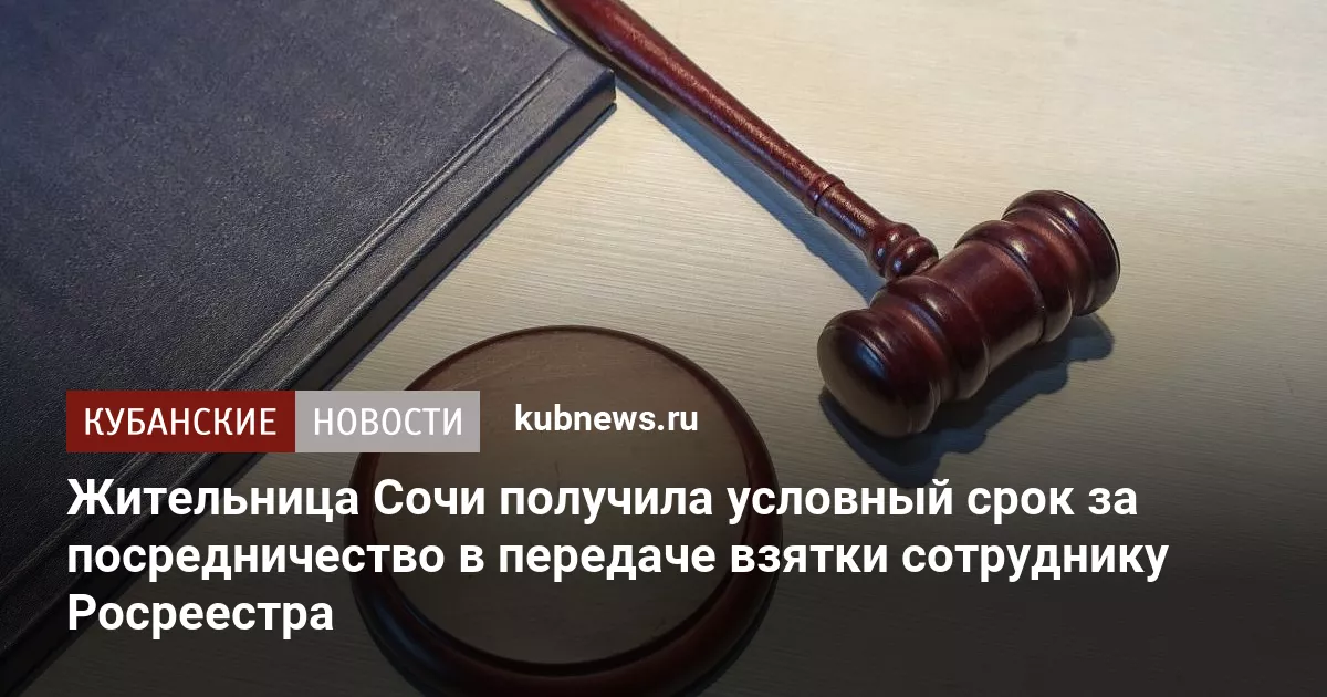 Жительница Сочи получила условный срок за посредничество в передаче взятки сотруднику Росреестра