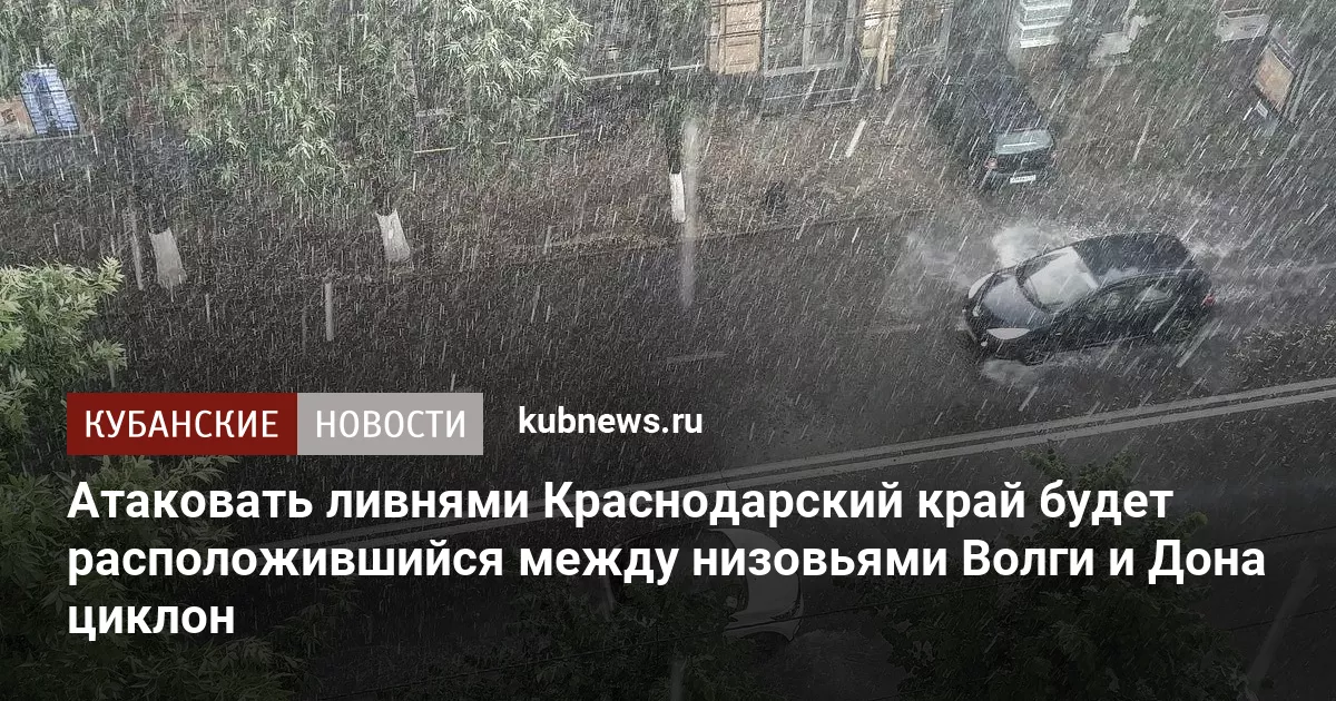 Атаковать ливнями Краснодарский край будет расположившийся между низовьями Волги и Дона циклон