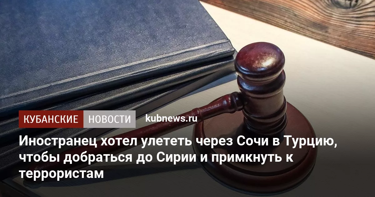 Иностранец хотел улететь через Сочи в Турцию, чтобы добраться до Сирии и примкнуть к террористам