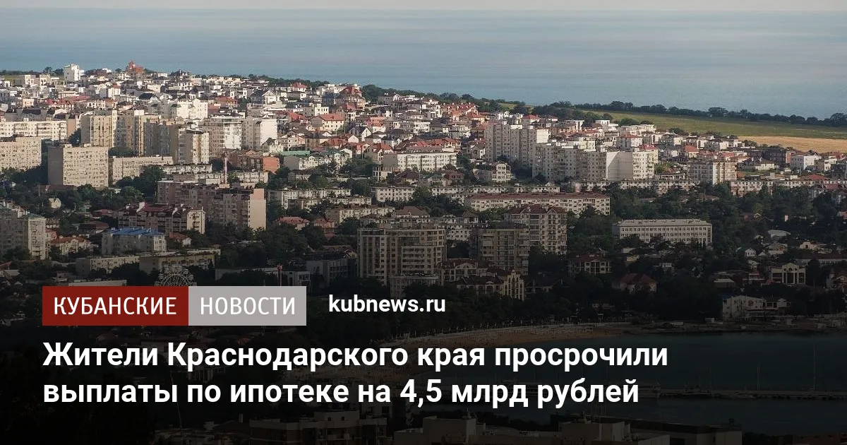 Жители Краснодарского края просрочили выплаты по ипотеке на 4,5 млрд рублей