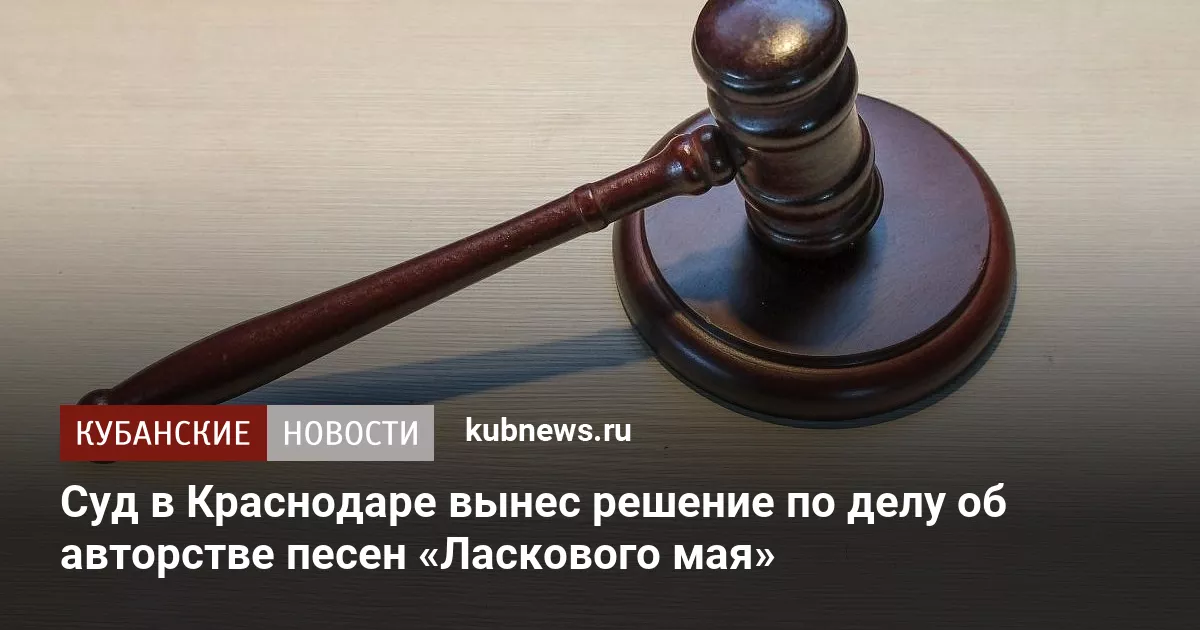 Суд в Краснодаре вынес решение по делу об авторстве песен «Ласкового мая»