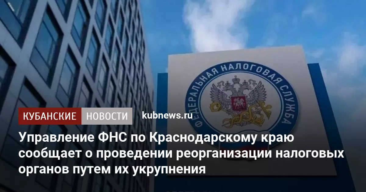 Управление ФНС по Краснодарскому краю сообщает о проведении реорганизации налоговых органов путем их укрупнения