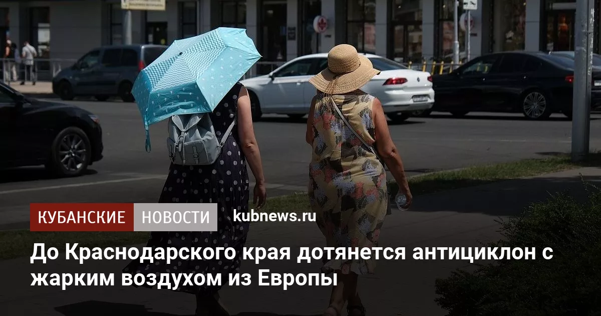 До Краснодарского края дотянется антициклон с жарким воздухом из Европы