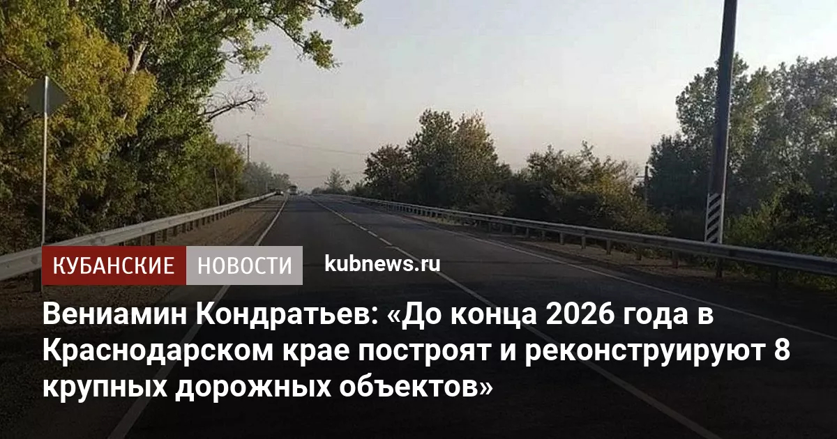 Вениамин Кондратьев: «До конца 2026 года в Краснодарском крае построят и реконструируют 8 крупных дорожных объектов»