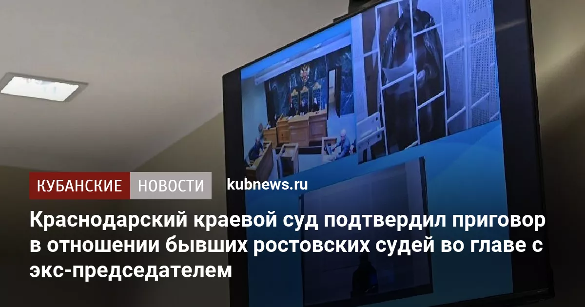 Краснодарский краевой суд подтвердил приговор в отношении бывших ростовских судей во главе с экс-председателем
