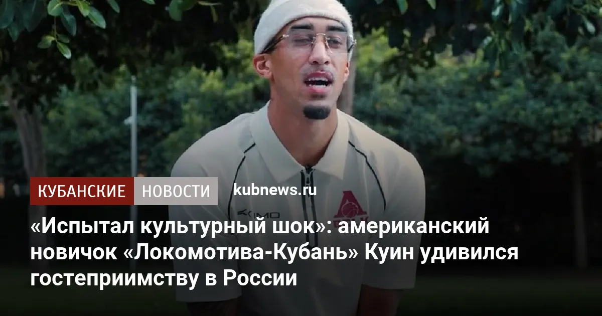 «Испытал культурный шок»: американский новичок «Локомотива-Кубань» Куин удивился гостеприимству в России