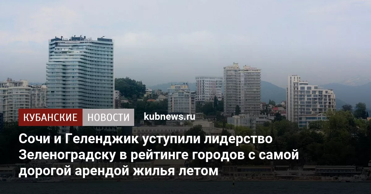 Сочи и Геленджик уступили лидерство Зеленоградску в рейтинге городов с самой дорогой арендой жилья летом