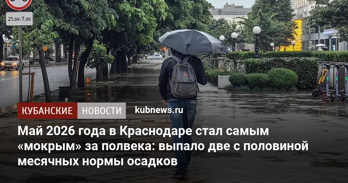 Май 2026 года в Краснодаре стал самым «мокрым» за полвека: выпало две с половиной месячных нормы осадков