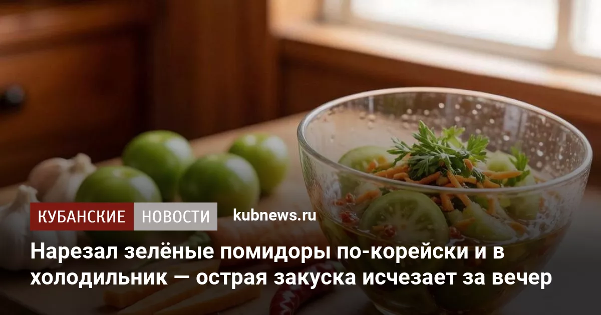 Нарезал зелёные помидоры по-корейски и в холодильник — острая закуска исчезает за вечер