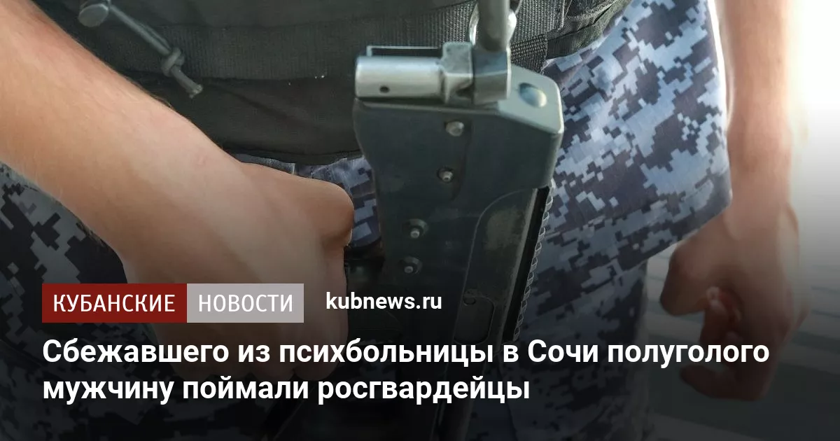 Сбежавшего из психбольницы в Сочи полуголого мужчину поймали росгвардейцы