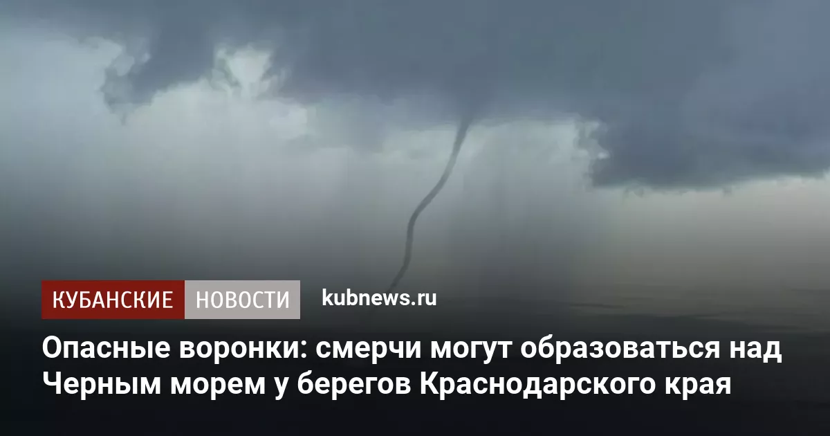 Опасные воронки: смерчи могут образоваться над Черным морем у берегов Краснодарского края