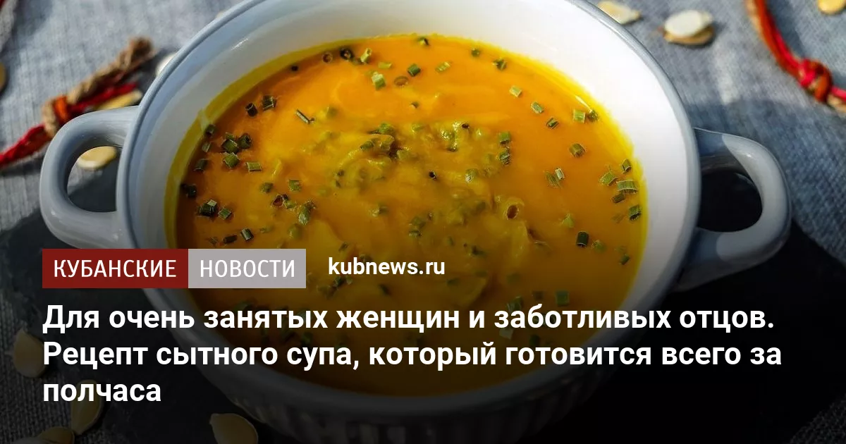 Для очень занятых женщин и заботливых отцов. Рецепт сытного супа, который готовится всего за полчаса