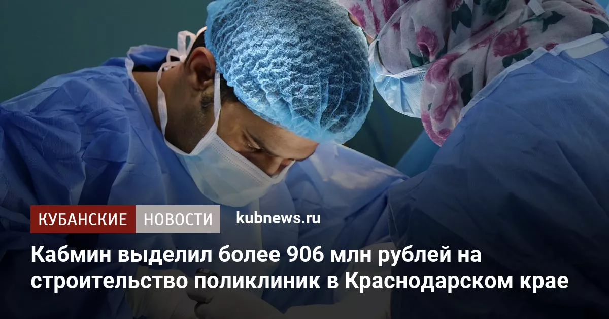 Кабмин выделил более 906 млн рублей на строительство поликлиник в Краснодарском крае