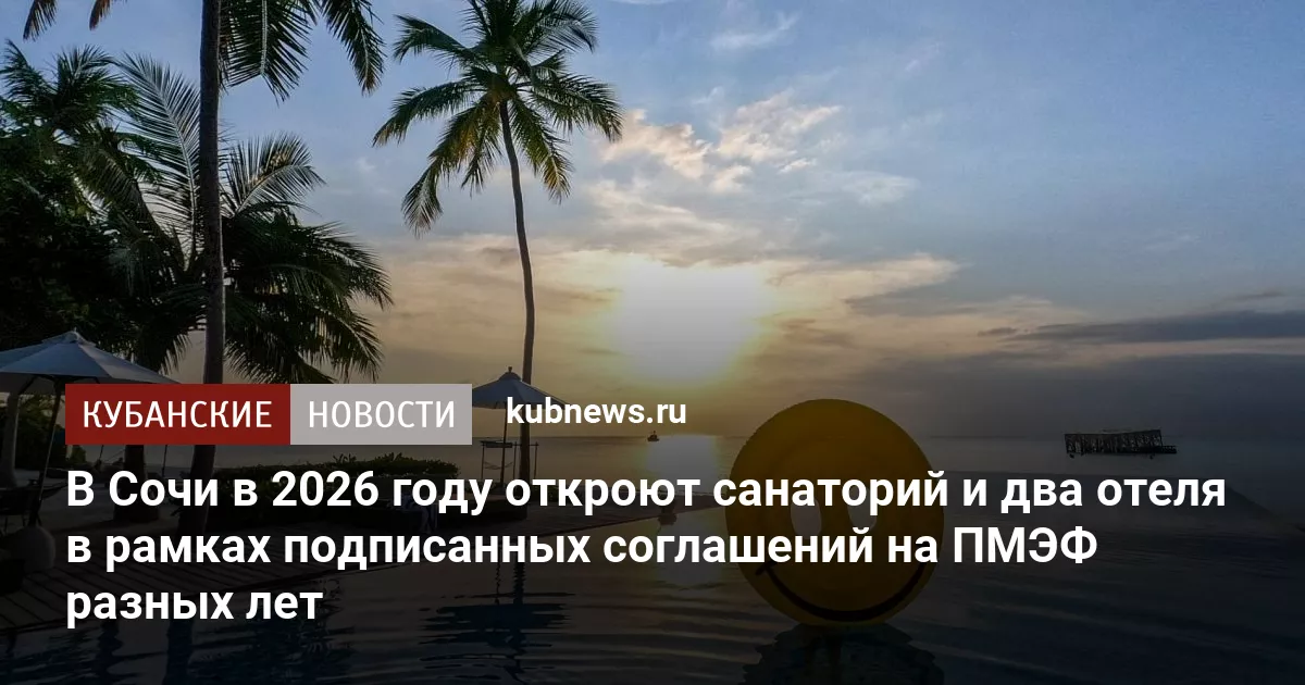 В Сочи в 2026 году откроют санаторий и два отеля в рамках подписанных соглашений на ПМЭФ разных лет