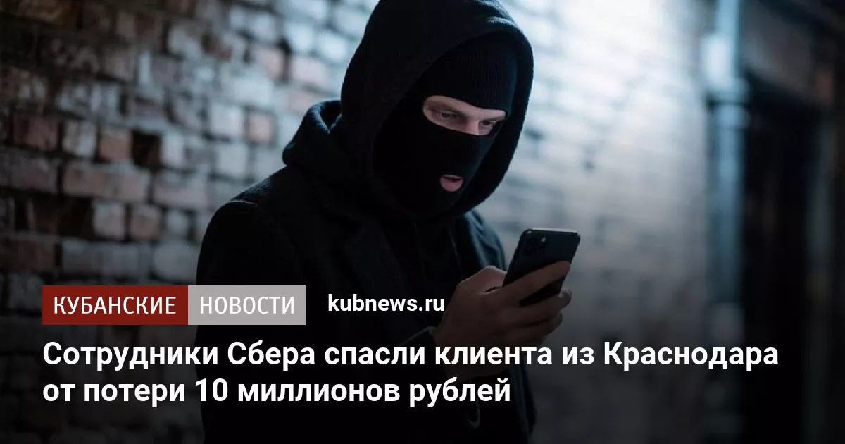 Сотрудники Сбера спасли клиента из Краснодара от потери 10 миллионов рублей