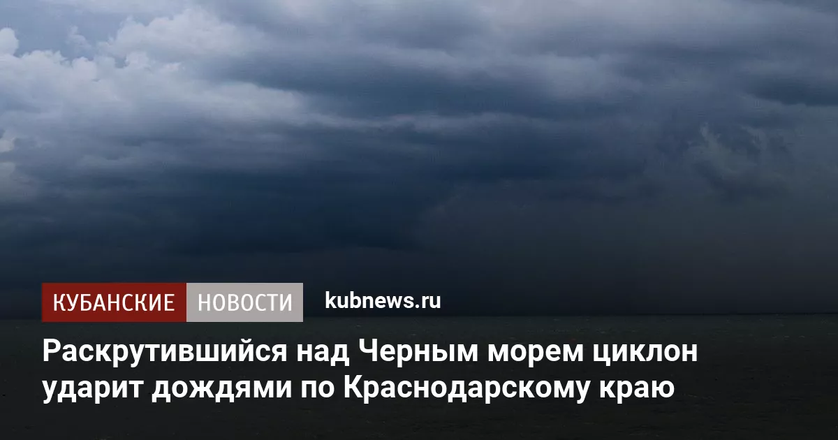 Раскрутившийся над Черным морем циклон ударит дождями по Краснодарскому краю