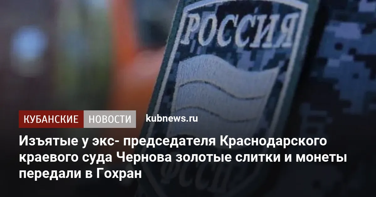Изъятые у экс- председателя Краснодарского краевого суда Чернова золотые слитки и монеты передали в Гохран