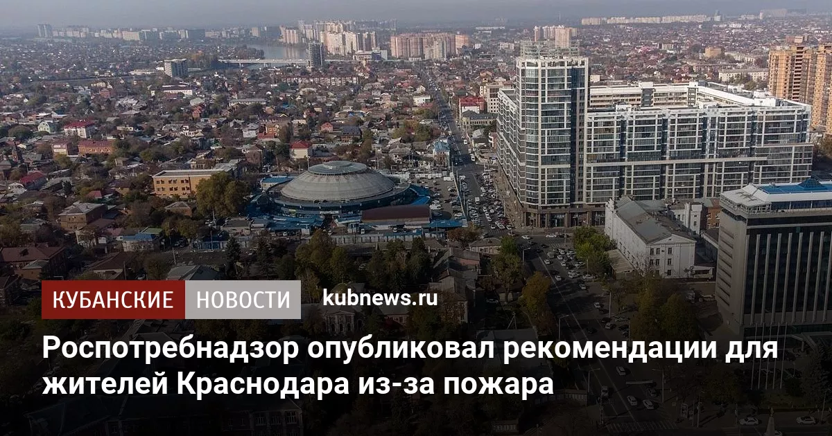 Роспотребнадзор опубликовал рекомендации для жителей Краснодара из-за пожара
