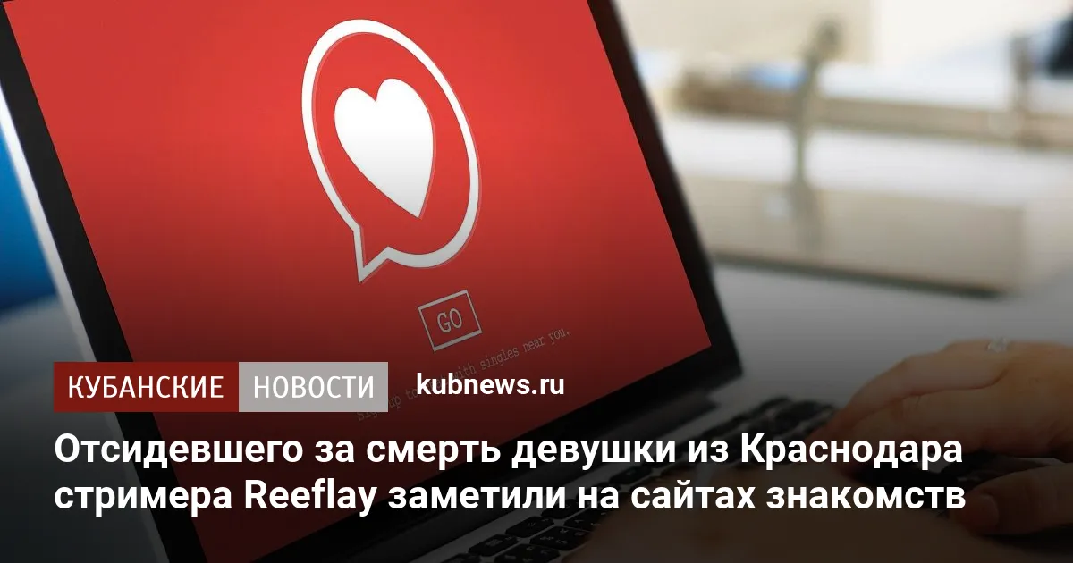Отсидевшего за смерть девушки из Краснодара стримера Reeflay заметили на сайтах знакомств