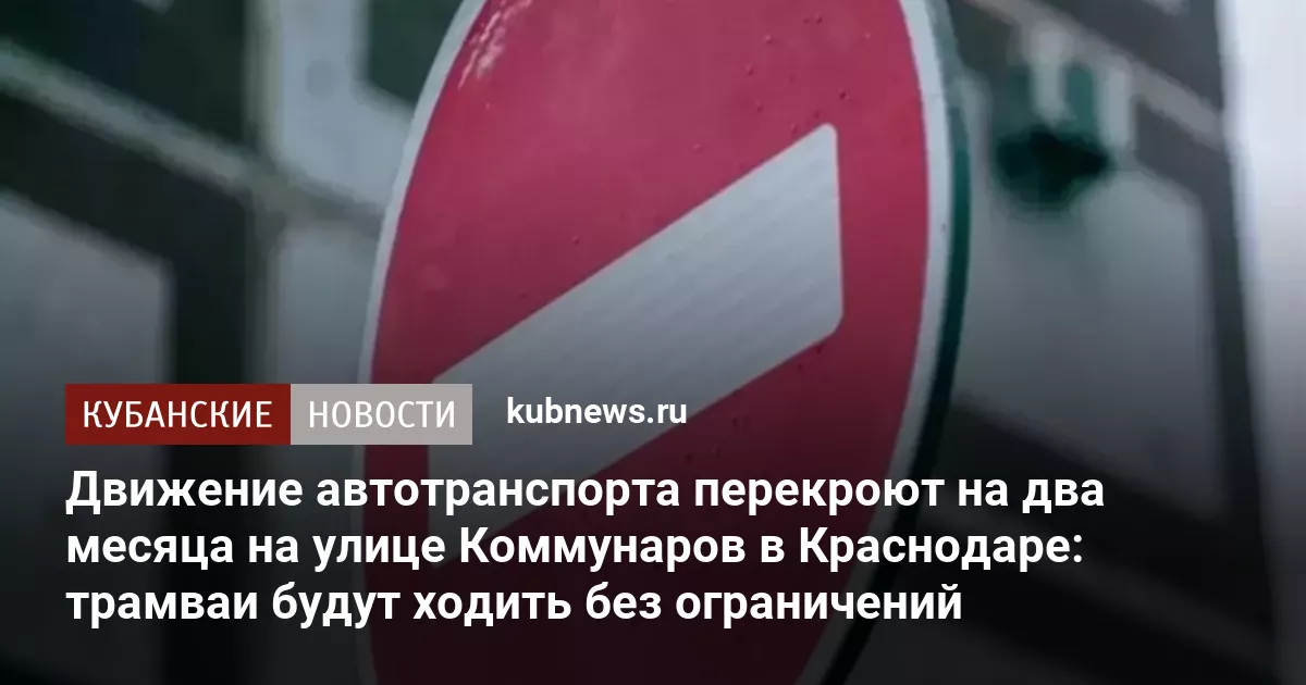 Движение автотранспорта перекроют на два месяца на улице Коммунаров в Краснодаре: трамваи будут ходить без ограничений