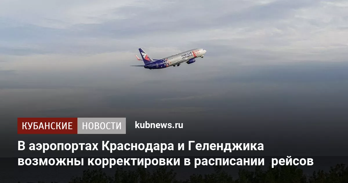 В аэропортах Краснодара и Геленджика возможны корректировки в расписании  рейсов