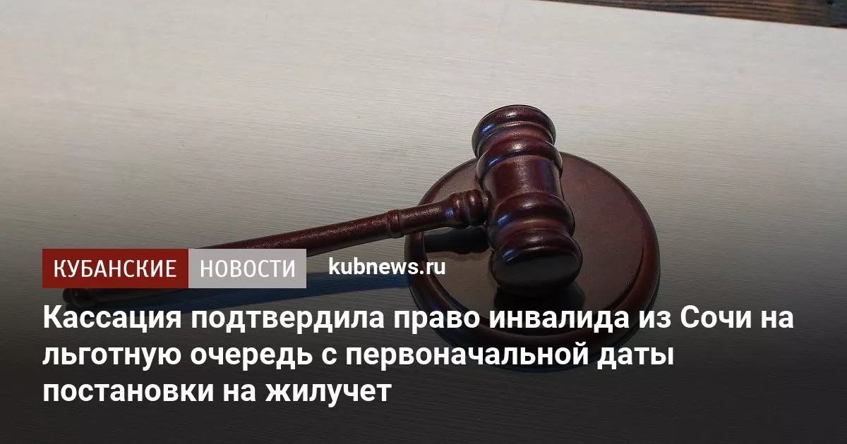 Кассация подтвердила право инвалида из Сочи на льготную очередь с первоначальной даты постановки на жилучет