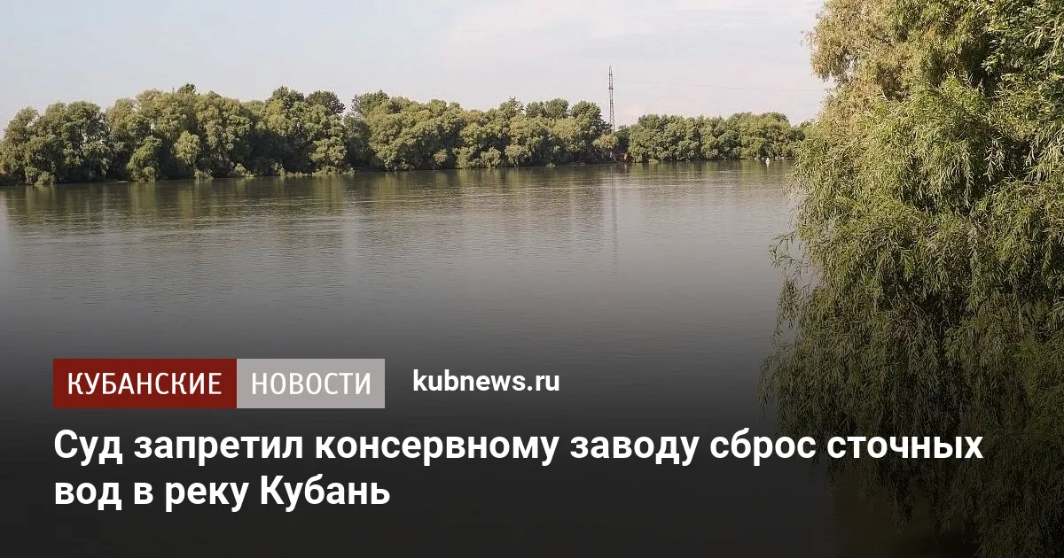 Суд запретил консервному заводу сброс сточных вод в реку Кубань
