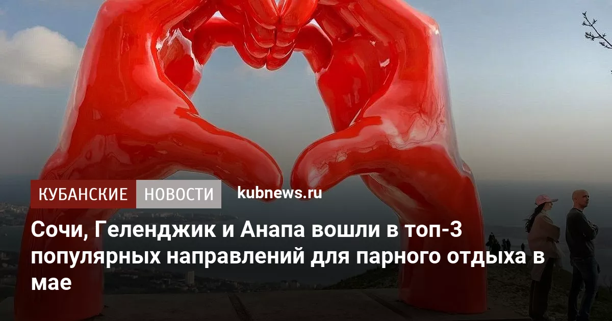 Сочи, Геленджик и Анапа вошли в топ-3 популярных направлений для парного отдыха в мае