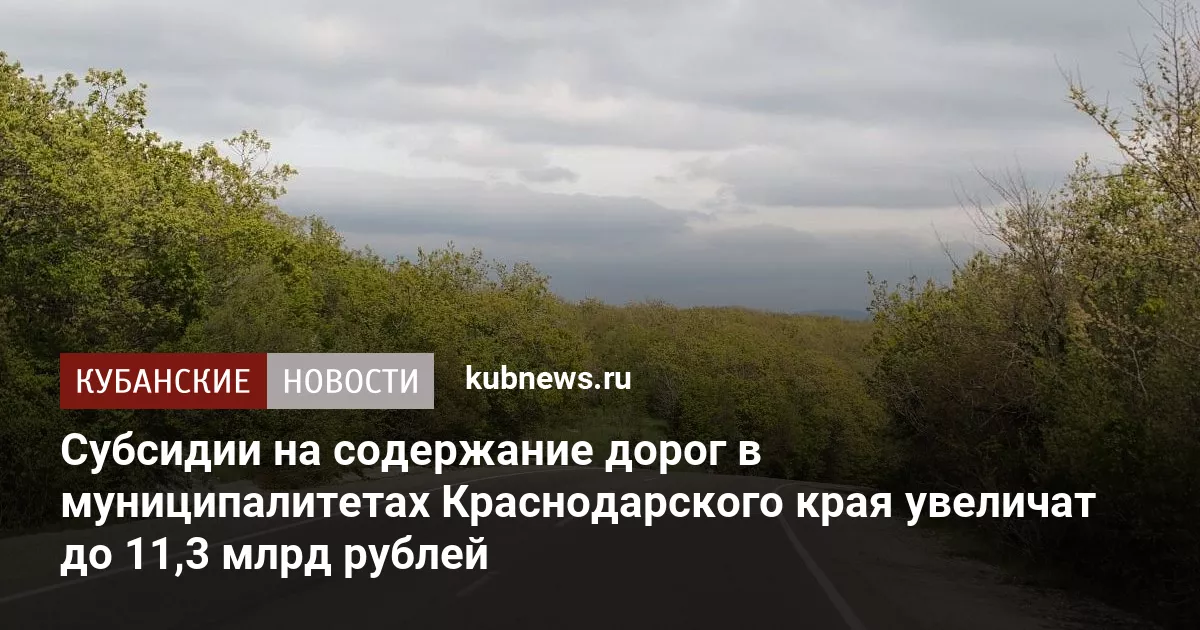 Субсидии на содержание дорог в муниципалитетах Краснодарского края увеличат до 11,3 млрд рублей