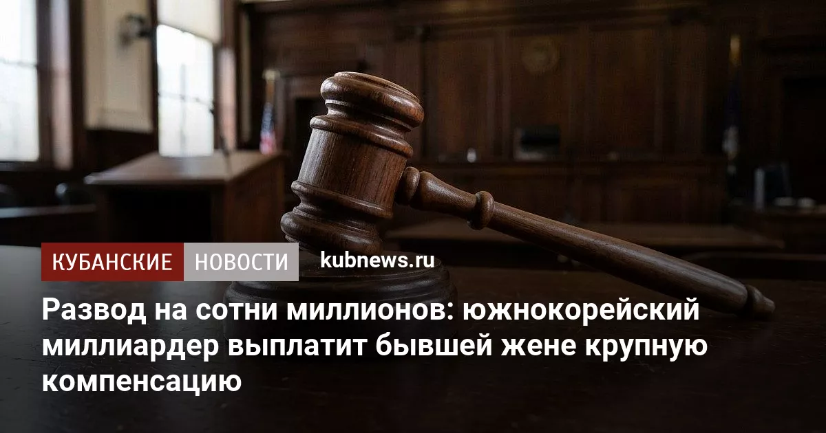 Развод на сотни миллионов: южнокорейский миллиардер выплатит бывшей жене крупную компенсацию