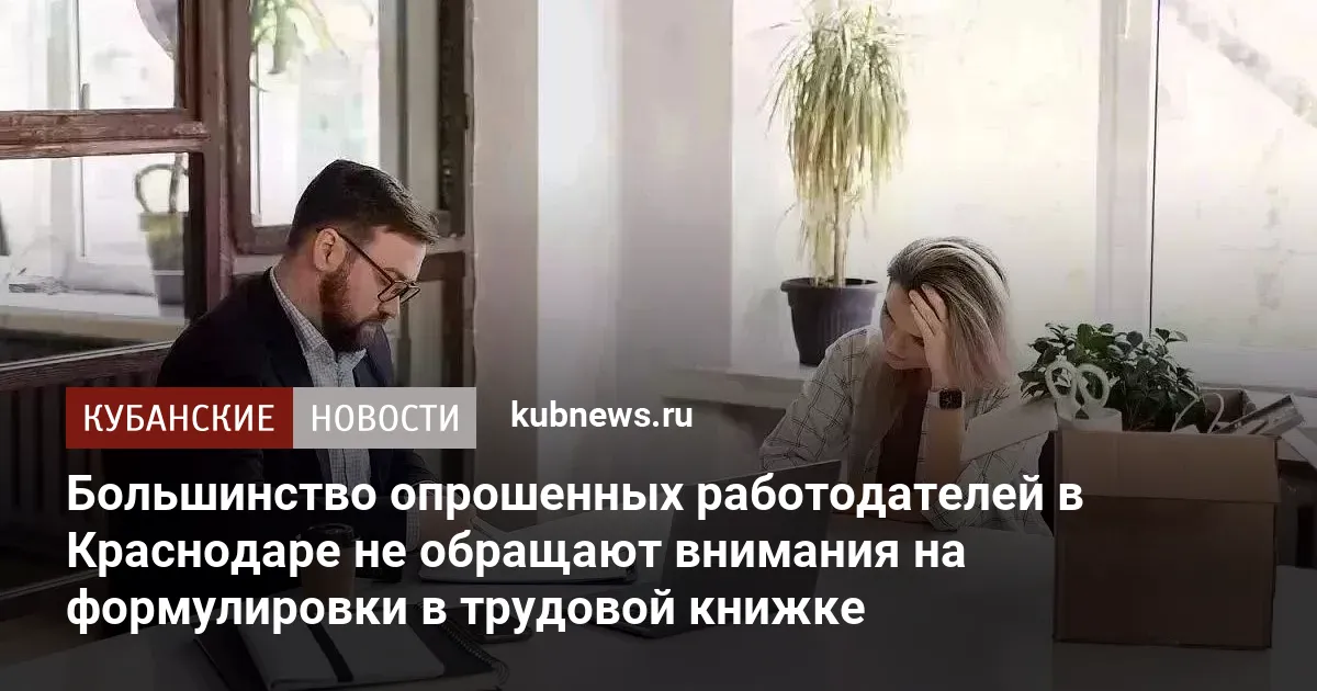 Большинство опрошенных работодателей в Краснодаре не обращают внимания на формулировки в трудовой книжке
