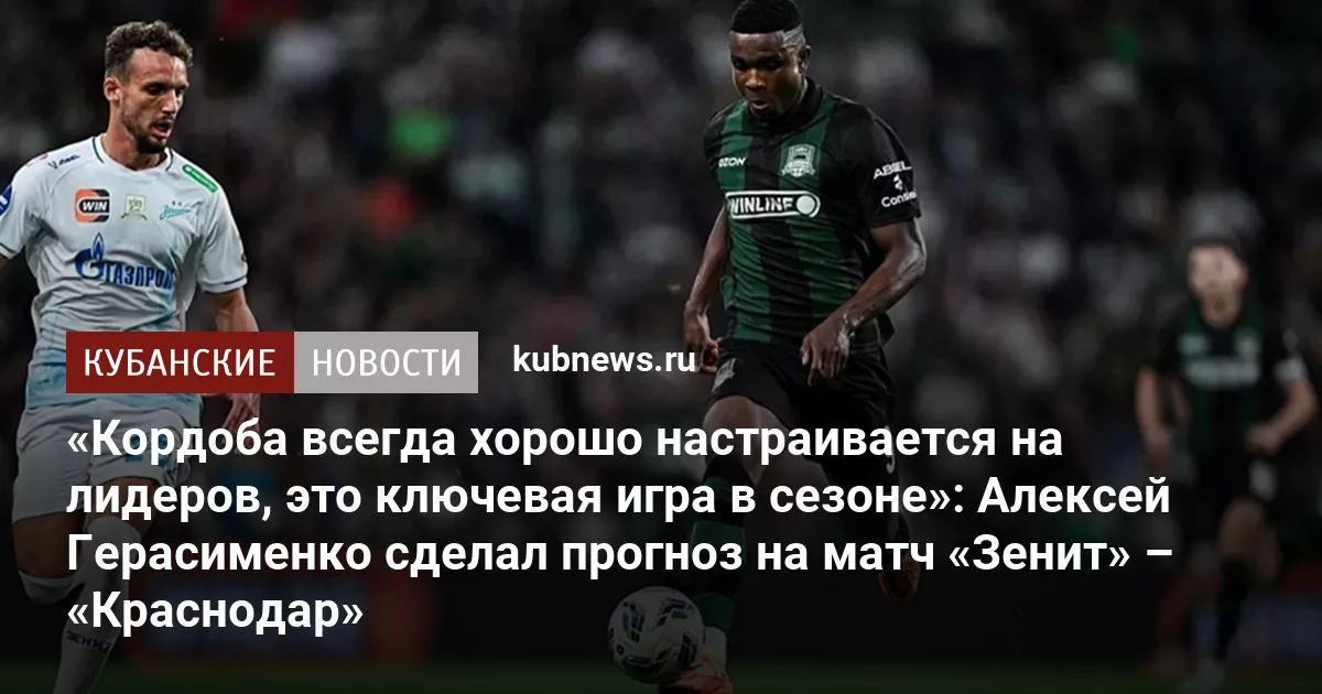 «Кордоба всегда хорошо настраивается на лидеров, это ключевая игра в сезоне»: Алексей Герасименко сделал прогноз на матч «Зенит» – «Краснодар»