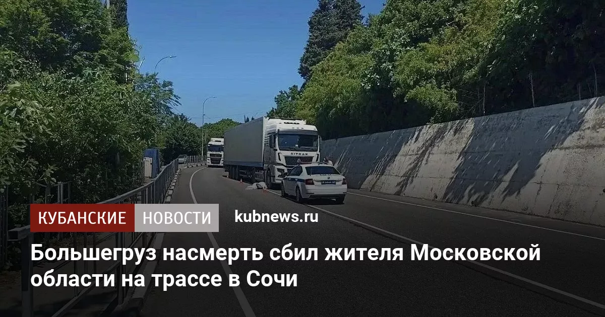 Большегруз насмерть сбил жителя Московской области на трассе в Сочи