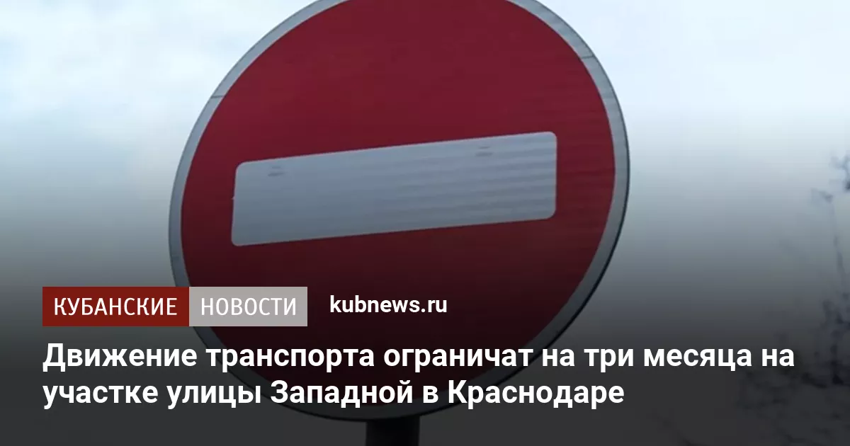 Движение транспорта ограничат на три месяца на участке улицы Западной в Краснодаре