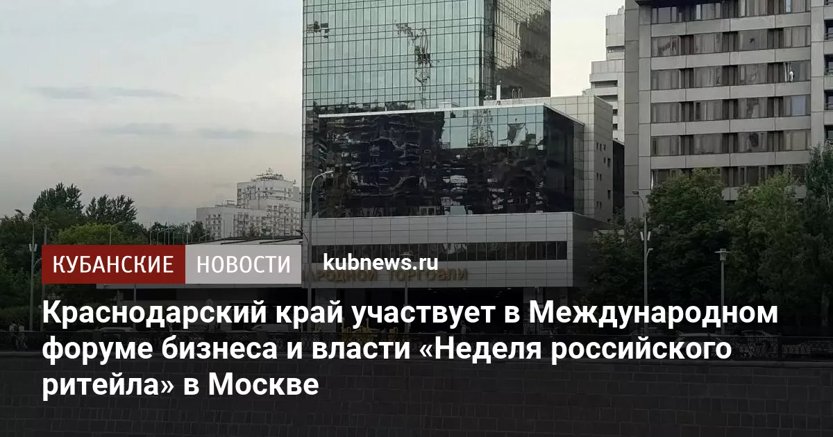 Краснодарский край участвует в Международном форуме бизнеса и власти «Неделя российского ритейла» в Москве