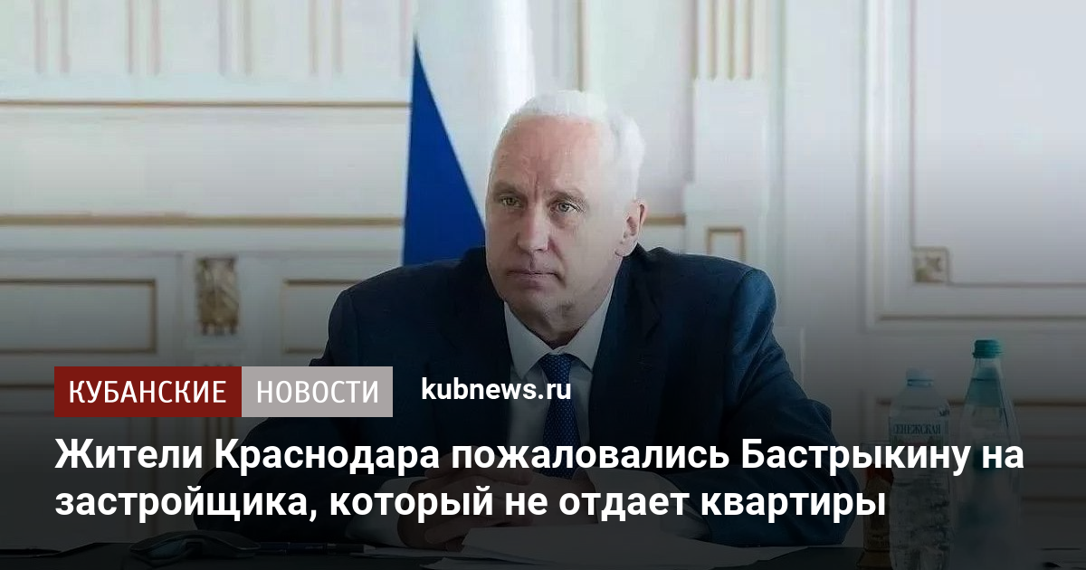 Жители Краснодара пожаловались Бастрыкину на застройщика, который не отдает квартиры