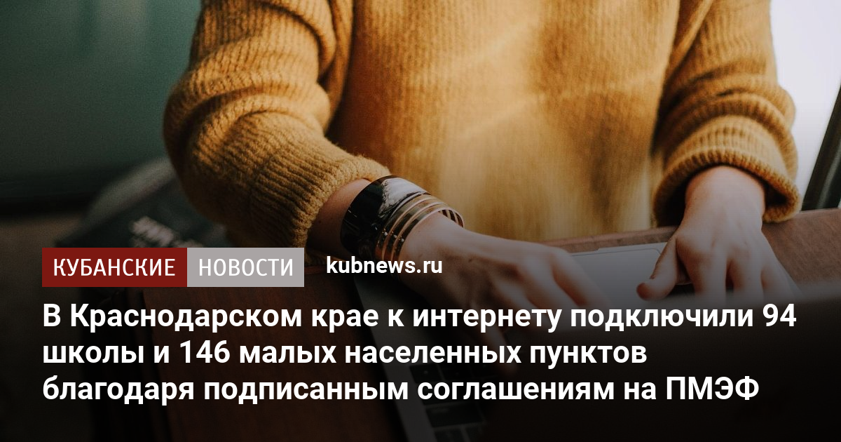 В Краснодарском крае к интернету подключили 94 школы и 146 малых населенных пунктов благодаря подписанным соглашениям на ПМЭФ