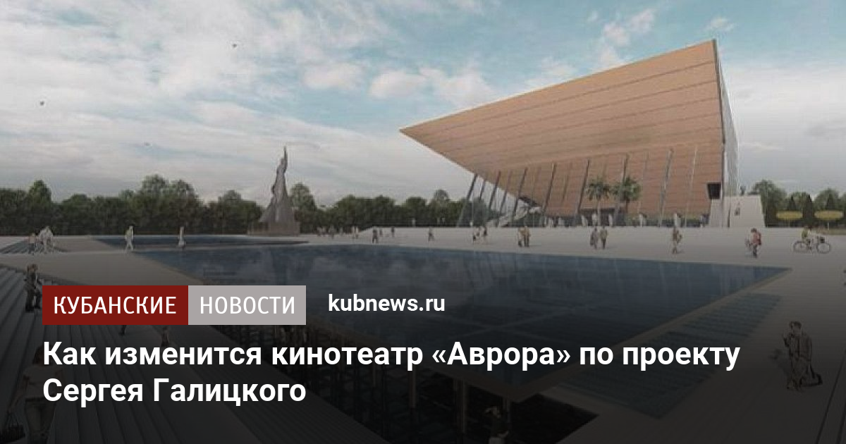 Кинотеатр аврора краснодар проект галицкого