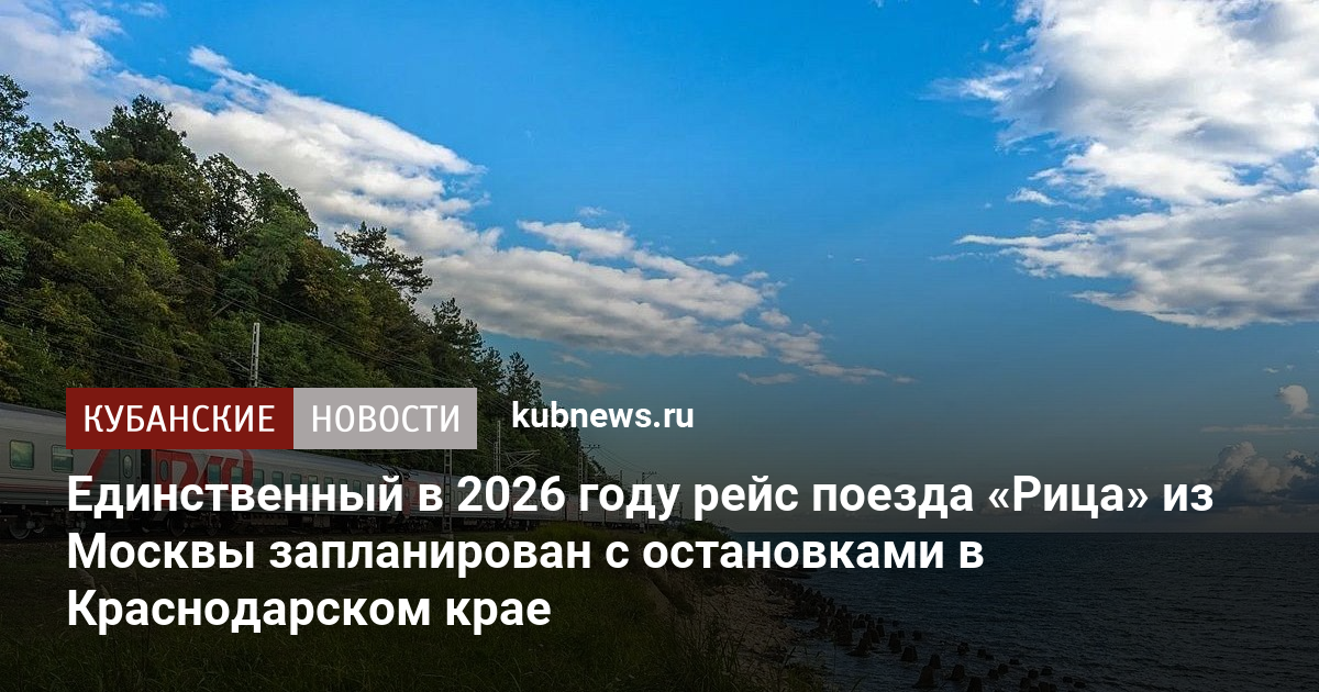 Единственный в 2026 году рейс поезда «Рица» из Москвы запланирован с остановками в Краснодарском крае