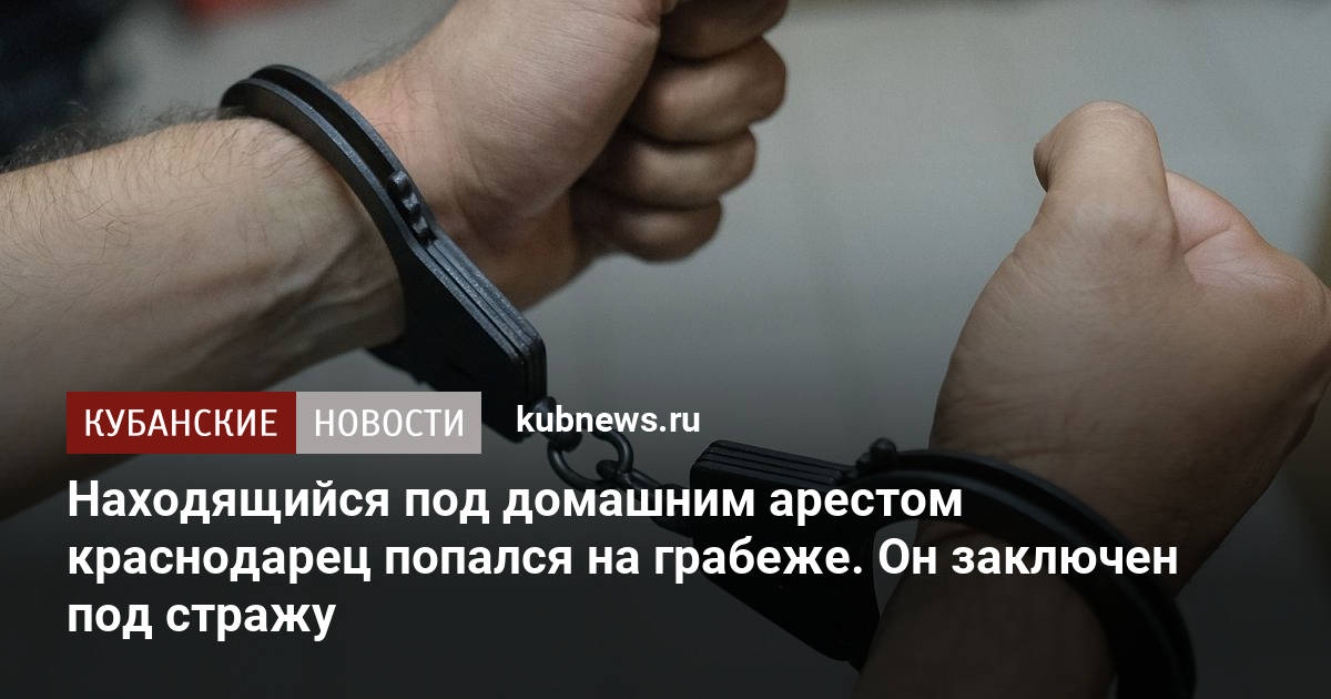 Находящийся под домашним арестом краснодарец попался на грабеже. Он ...