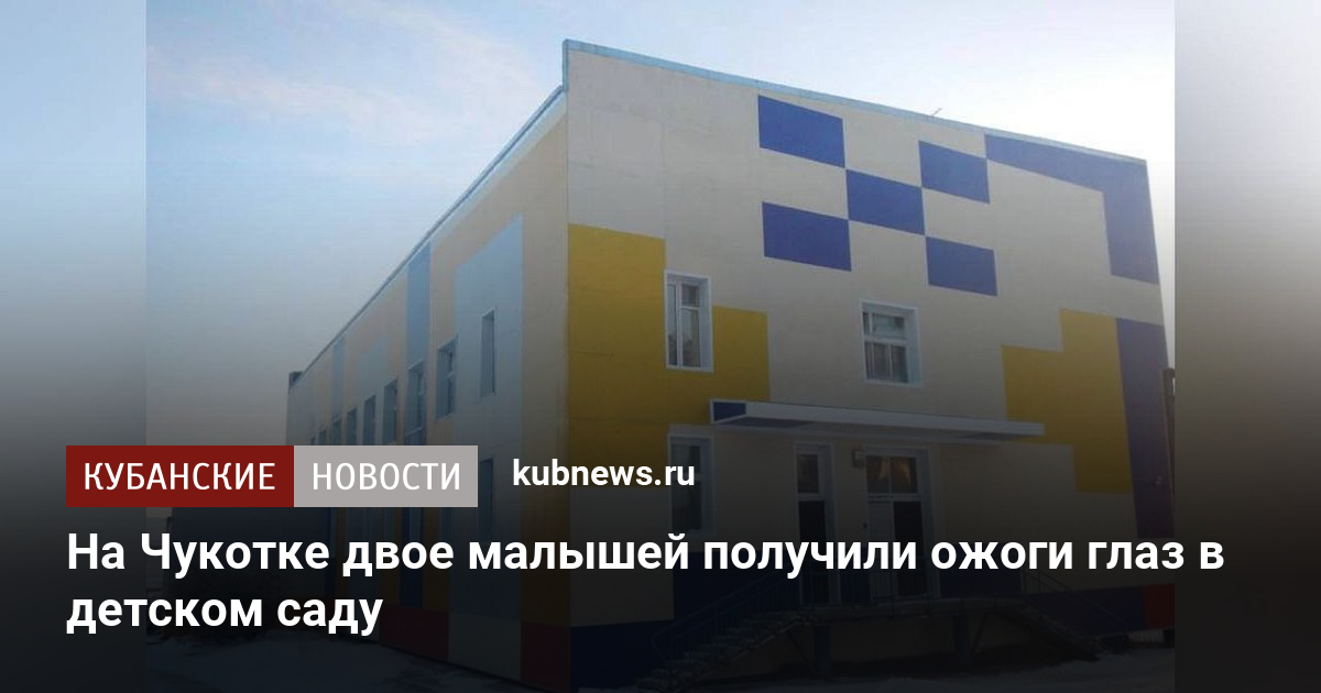На Чукотке двое малышей получили ожоги глаз в детском саду. 29 декабря ...