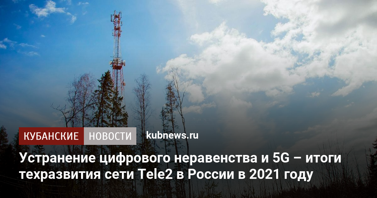 Устранение цифрового неравенства и 5G – итоги техразвития сети Tele2 в ...