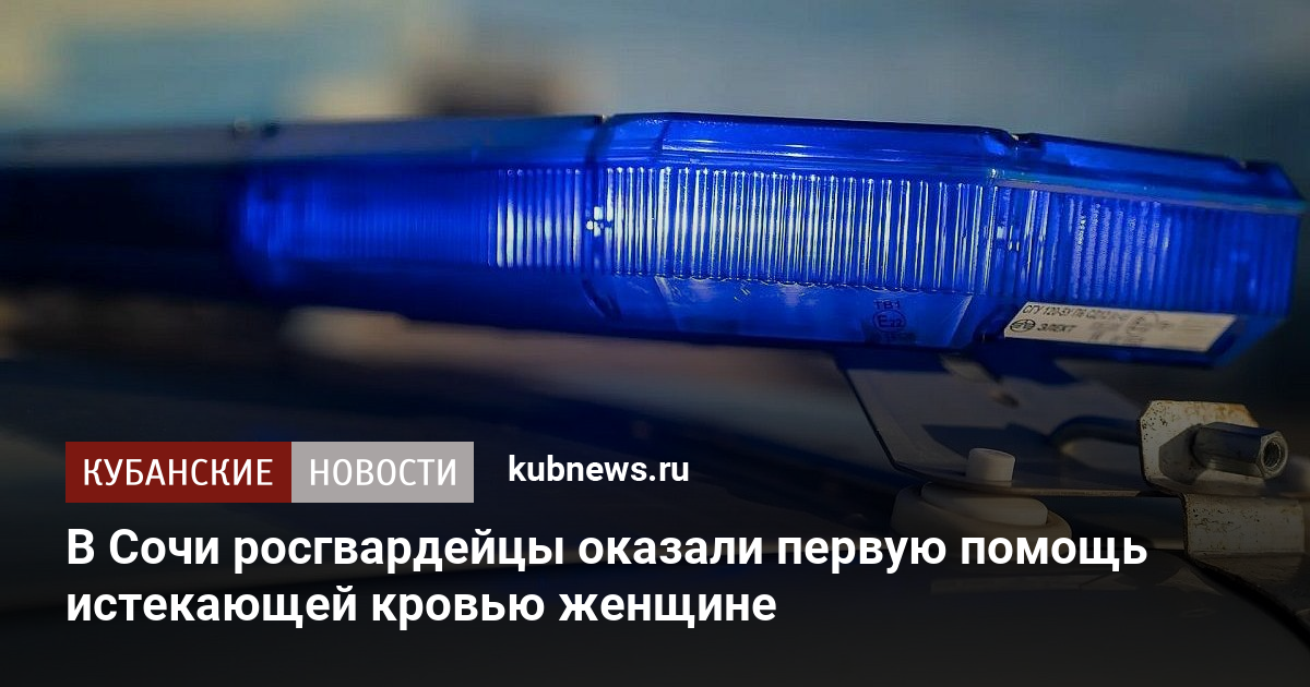 В Сочи росгвардейцы оказали первую помощь истекающей кровью женщине