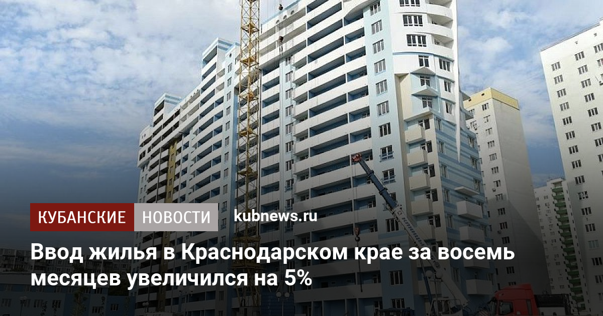 Ввод жилья в Краснодарском крае за восемь месяцев увеличился на 5%