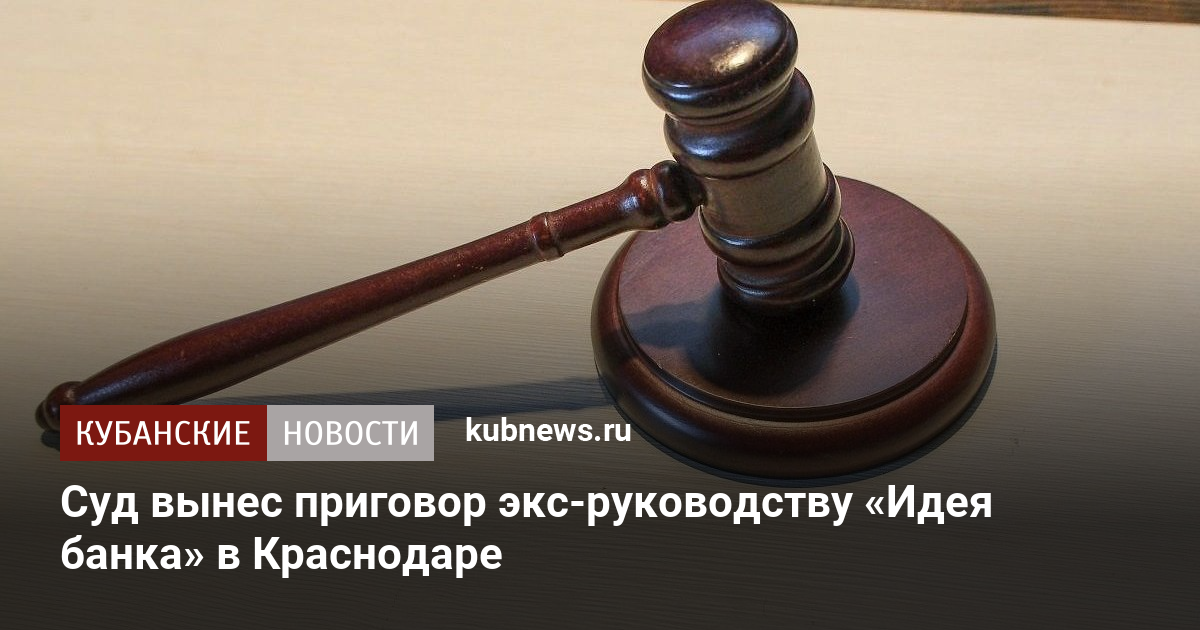 Суд вынес приговор экс-руководству «Идея банка» в Краснодаре